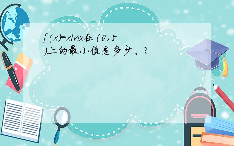 f(x)=xlnx在(0,5)上的最小值是多少、?