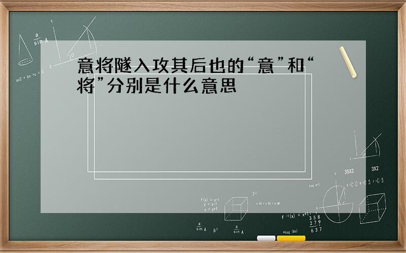 意将隧入攻其后也的“意”和“将”分别是什么意思