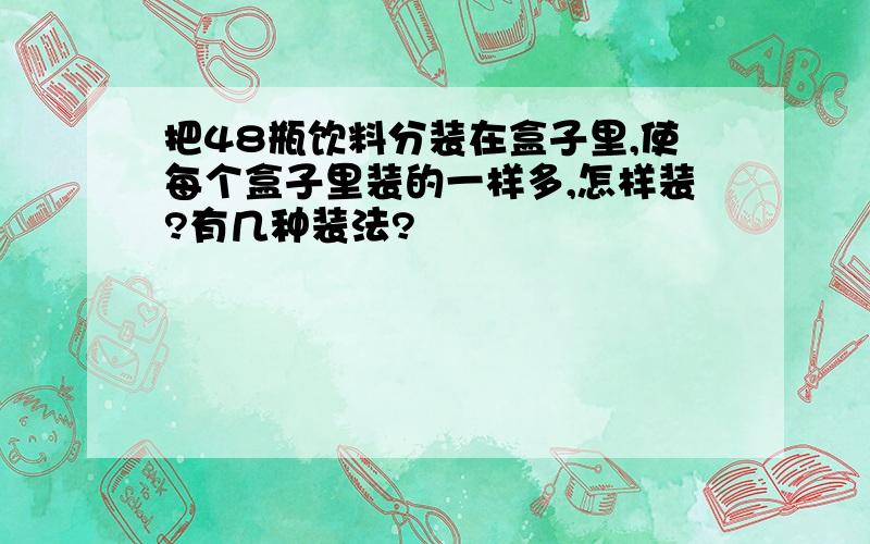 把48瓶饮料分装在盒子里,使每个盒子里装的一样多,怎样装?有几种装法?