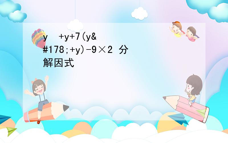 y²+y+7(y²+y)-9×2 分解因式