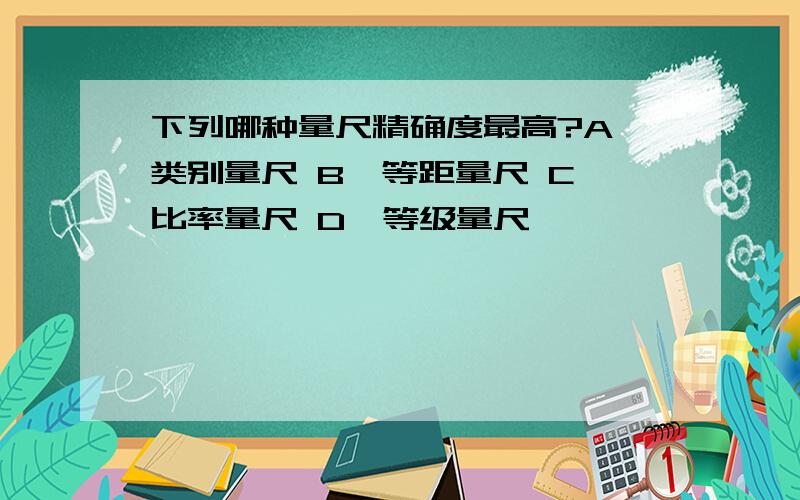 下列哪种量尺精确度最高?A、类别量尺 B、等距量尺 C、比率量尺 D、等级量尺