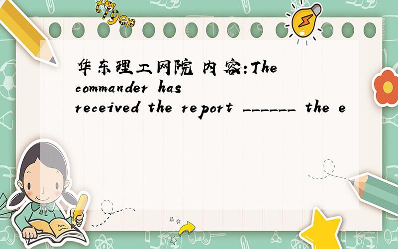 华东理工网院 内容:The commander has received the report ______ the e