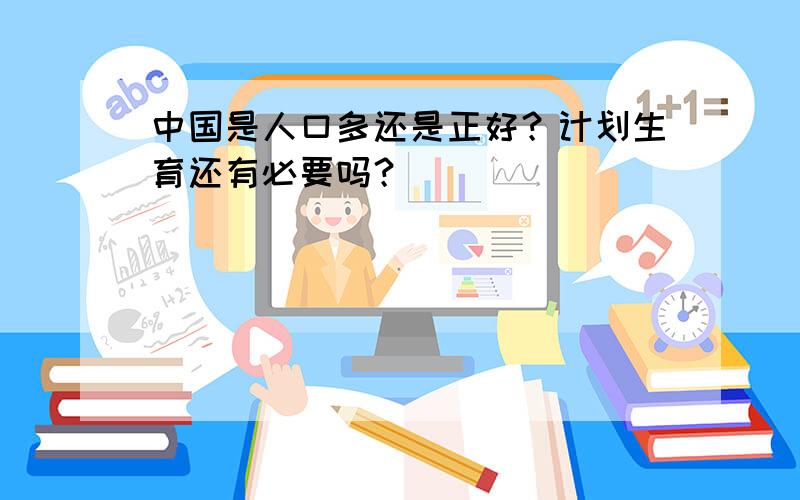 中国是人口多还是正好？计划生育还有必要吗？