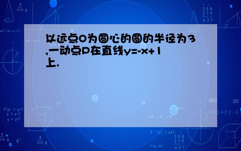 以远点O为圆心的圆的半径为3,一动点P在直线y=-x+1上.