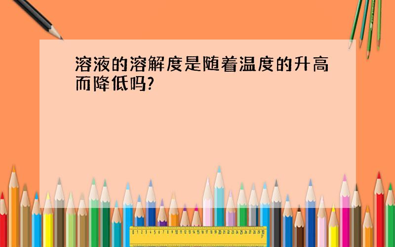 溶液的溶解度是随着温度的升高而降低吗?