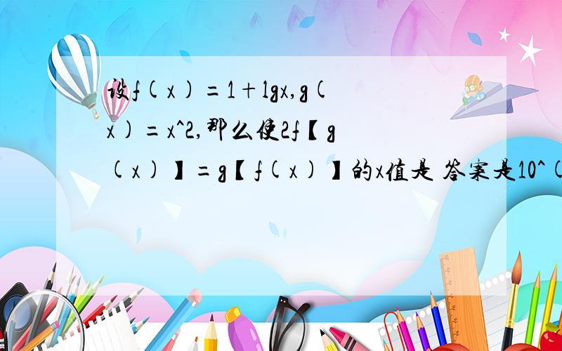 设f(x)=1+lgx,g(x)=x^2,那么使2f【g(x)】=g【f(x)】的x值是 答案是10^(1+根号2)和1