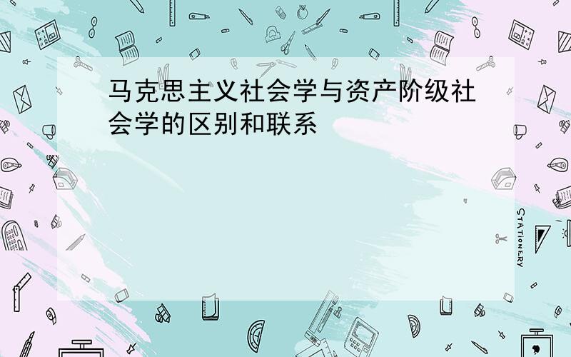 马克思主义社会学与资产阶级社会学的区别和联系