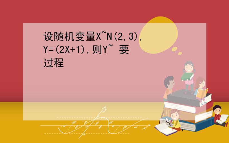 设随机变量X~N(2,3),Y=(2X+1),则Y~ 要过程