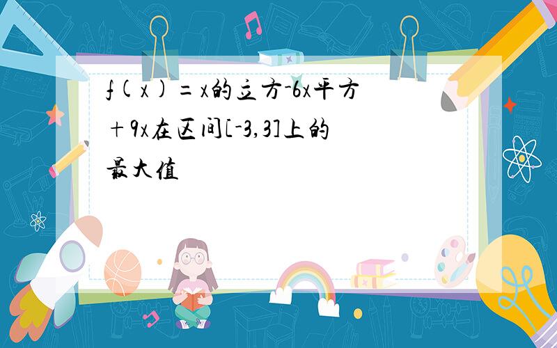 f(x)=x的立方-6x平方+9x在区间[-3,3]上的最大值