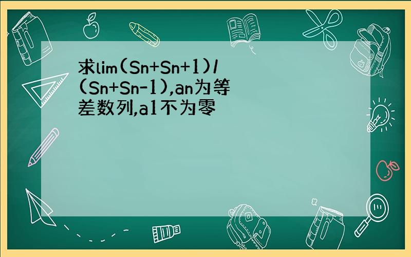 求lim(Sn+Sn+1)/(Sn+Sn-1),an为等差数列,a1不为零