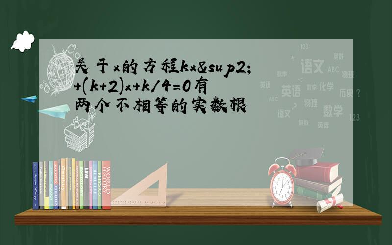 关于x的方程kx²+(k+2)x+k/4=0有两个不相等的实数根