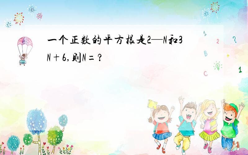 一个正数的平方根是2—N和3N+6,则N=?