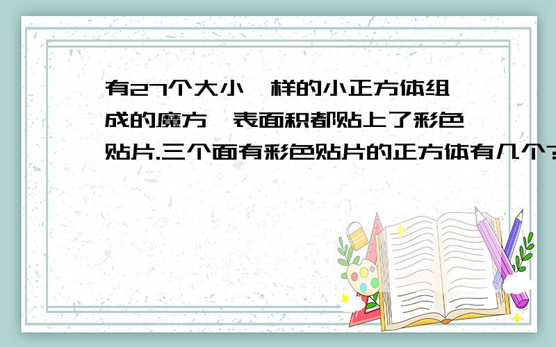 有27个大小一样的小正方体组成的魔方,表面积都贴上了彩色贴片.三个面有彩色贴片的正方体有几个?