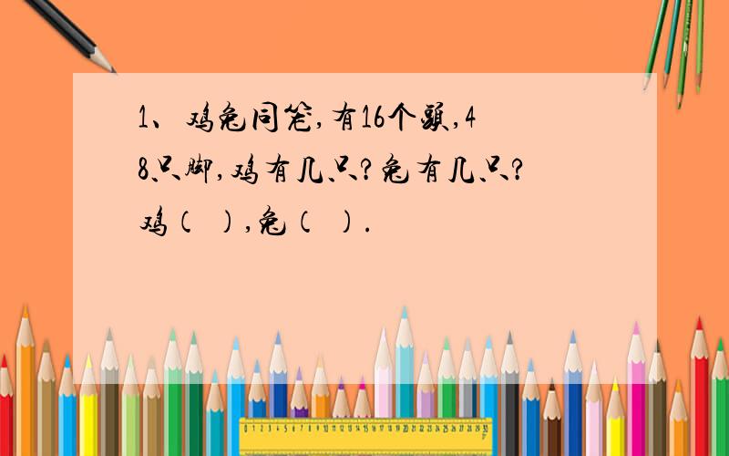 1、鸡兔同笼,有16个头,48只脚,鸡有几只?兔有几只?鸡（ ）,兔（ ）.