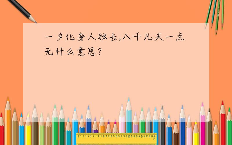 一夕化身人独去,八千凡夫一点无什么意思?