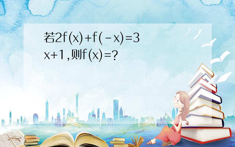 若2f(x)+f(-x)=3x+1,则f(x)=?