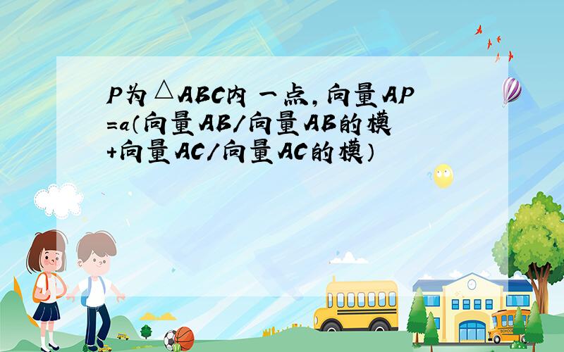 P为△ABC内一点,向量AP=a（向量AB/向量AB的模+向量AC/向量AC的模）