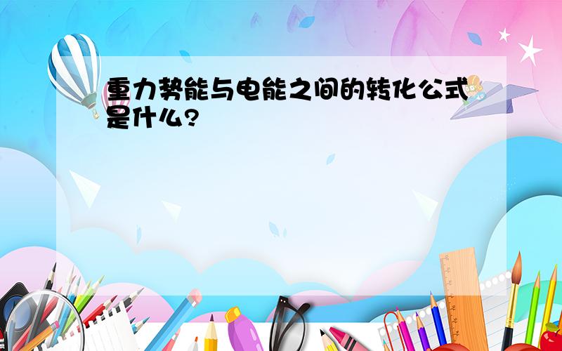 重力势能与电能之间的转化公式是什么?