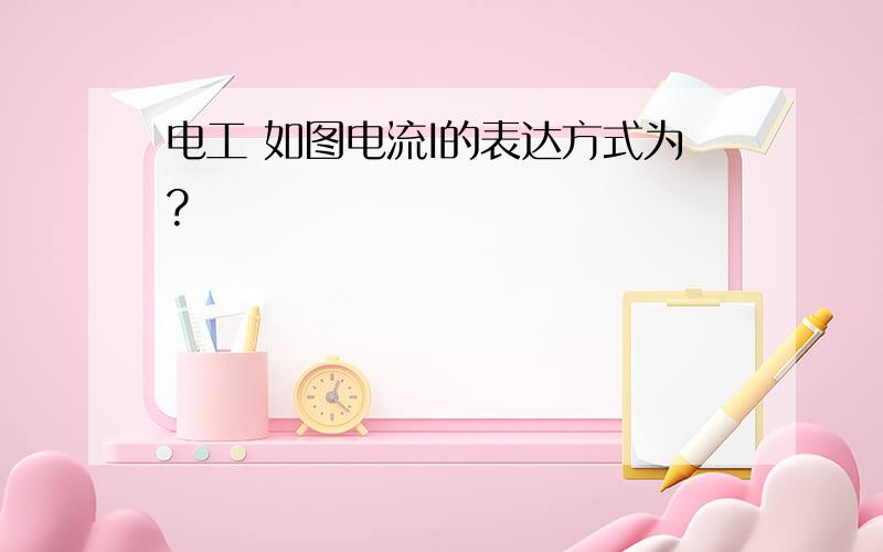 电工 如图电流I的表达方式为?