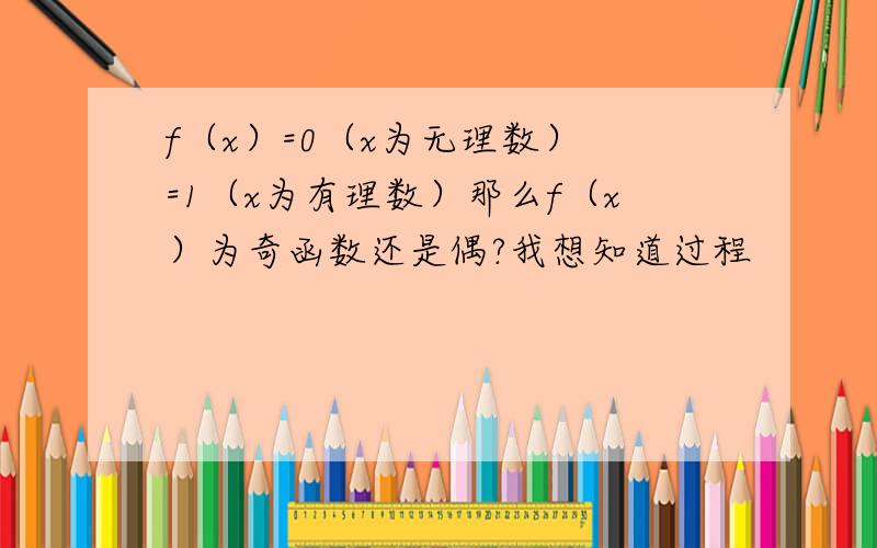 f（x）=0（x为无理数） =1（x为有理数）那么f（x）为奇函数还是偶?我想知道过程