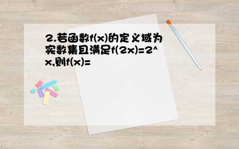 2.若函数f(x)的定义域为实数集且满足f(2x)=2^x,则f(x)=