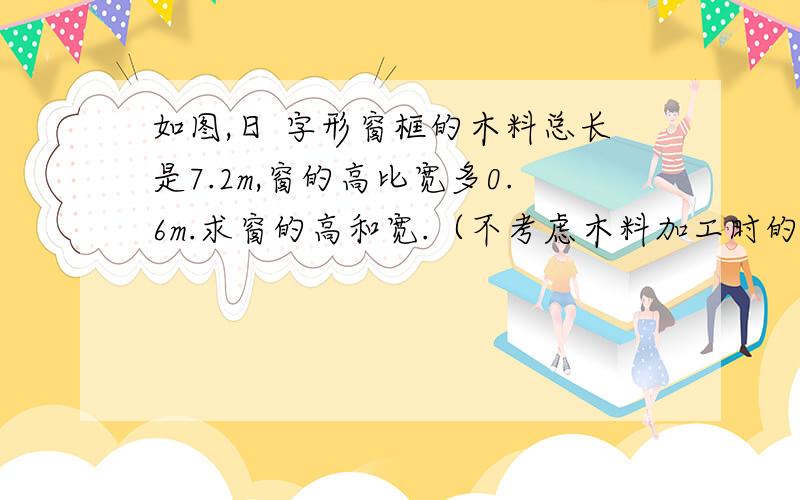 如图,日 字形窗框的木料总长是7.2m,窗的高比宽多0.6m.求窗的高和宽.（不考虑木料加工时的损耗）（用方程）