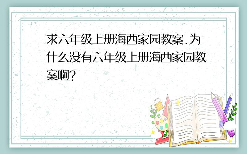 求六年级上册海西家园教案.为什么没有六年级上册海西家园教案啊?