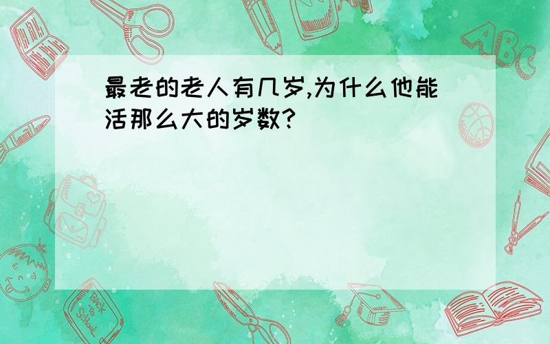 最老的老人有几岁,为什么他能活那么大的岁数?