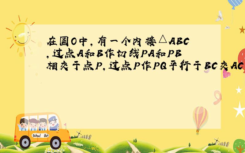 在圆O中,有一个内接△ABC,过点A和B作切线PA和PB相交于点P,过点P作PQ平行于BC交AC于Q,连接QO并延长交B