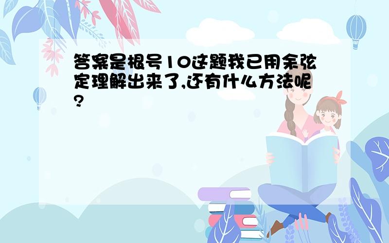 答案是根号10这题我已用余弦定理解出来了,还有什么方法呢?