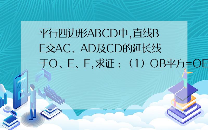 平行四边形ABCD中,直线BE交AC、AD及CD的延长线于O、E、F,求证：（1）OB平方=OE·OF （2）AE/AD