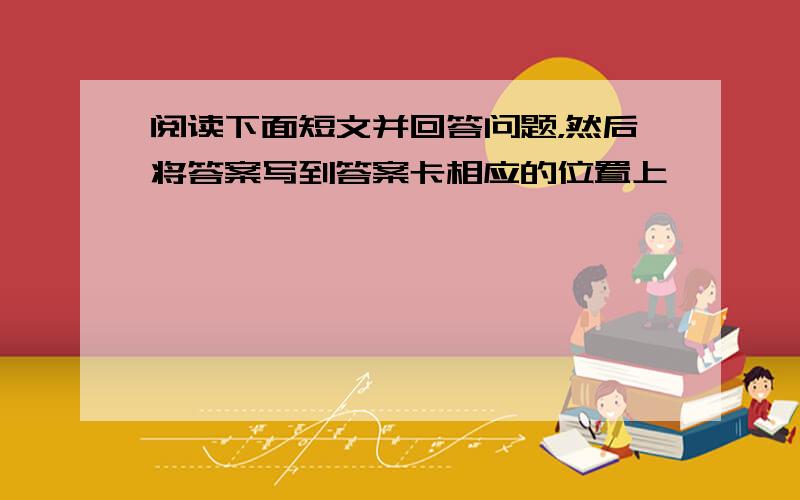 阅读下面短文并回答问题，然后将答案写到答案卡相应的位置上