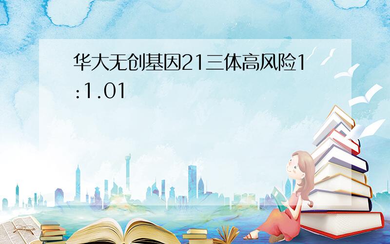 华大无创基因21三体高风险1:1.01