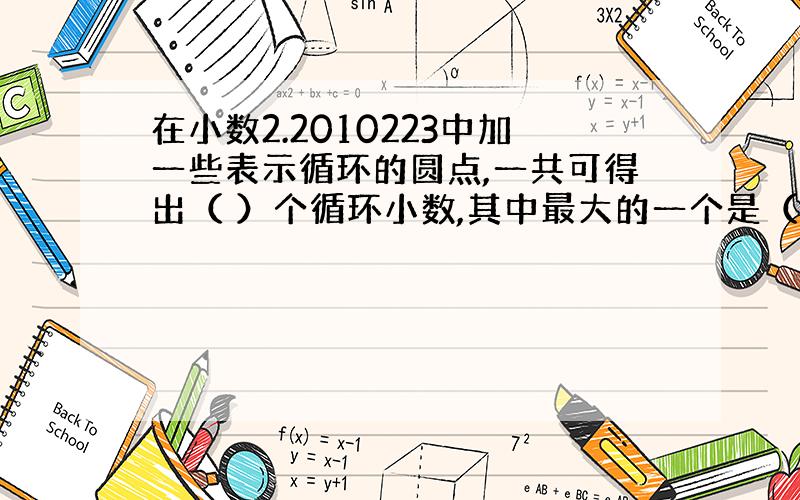 在小数2.2010223中加一些表示循环的圆点,一共可得出（ ）个循环小数,其中最大的一个是（ ）.