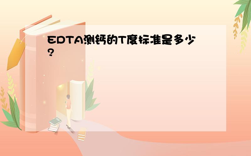 EDTA测钙的T度标准是多少?