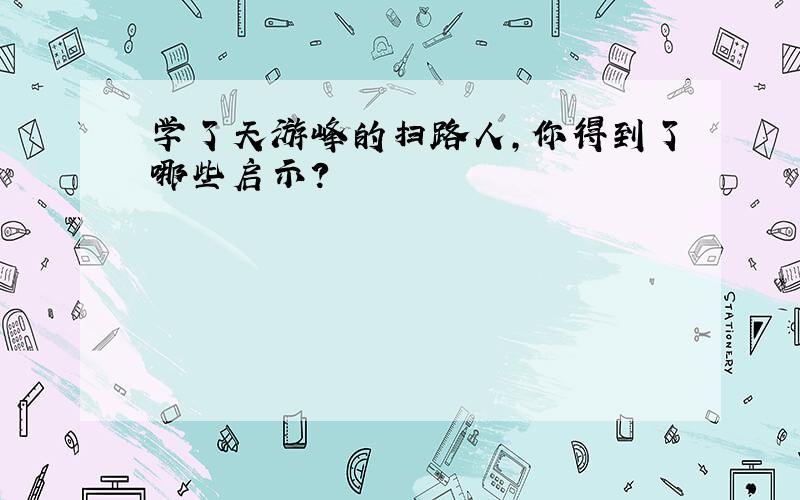 学了天游峰的扫路人,你得到了哪些启示?