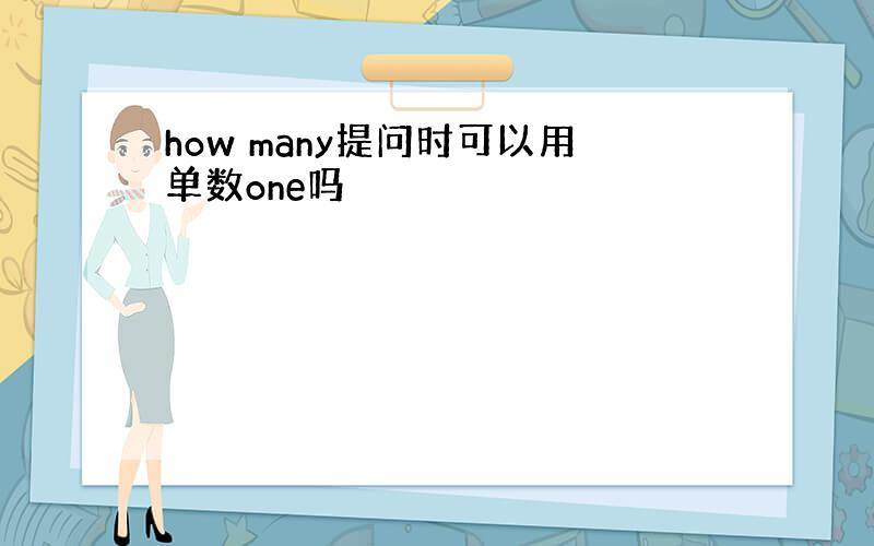 how many提问时可以用单数one吗