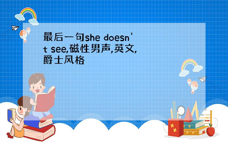 最后一句she doesn't see,磁性男声,英文,爵士风格