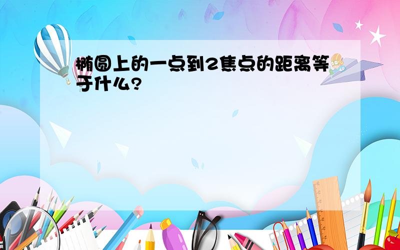 椭圆上的一点到2焦点的距离等于什么?