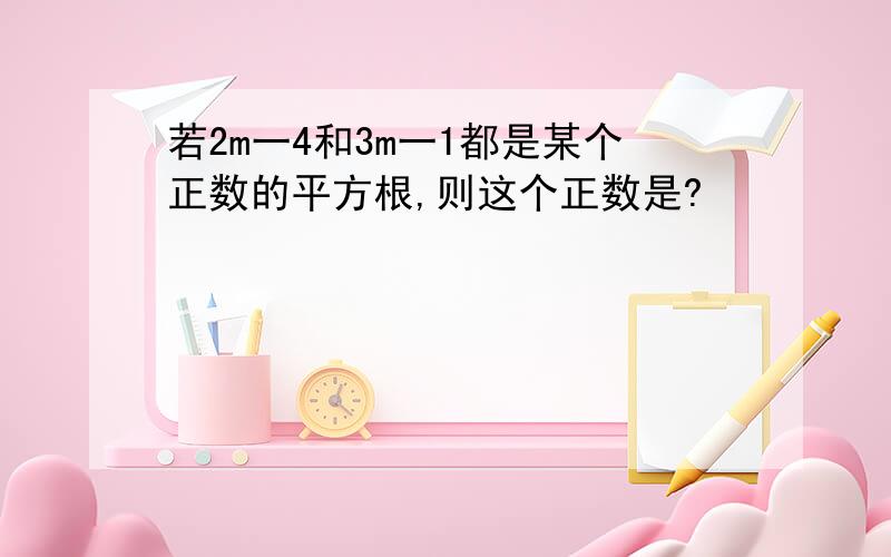 若2m一4和3m一1都是某个正数的平方根,则这个正数是?