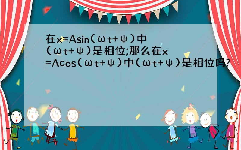 在x=Asin(ωt+ψ)中(ωt+ψ)是相位;那么在x=Acos(ωt+ψ)中(ωt+ψ)是相位吗?