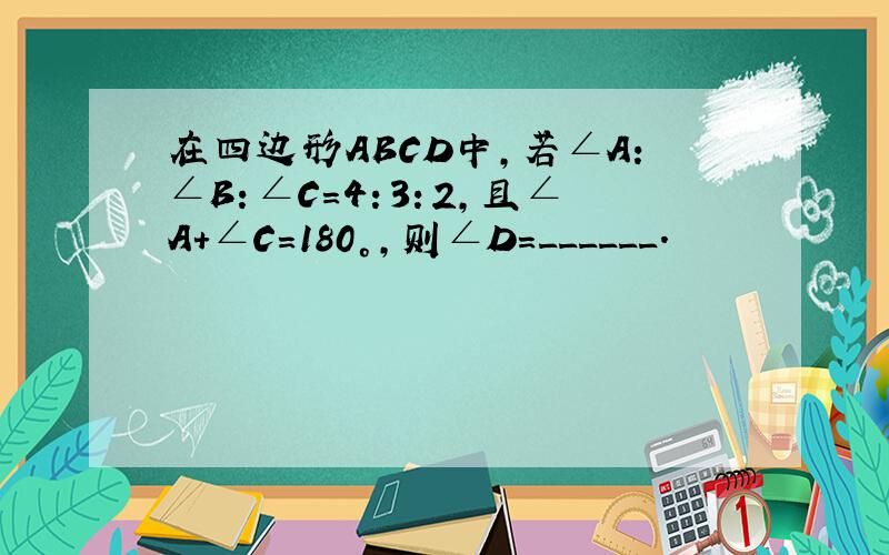 在四边形ABCD中，若∠A：∠B：∠C=4：3：2，且∠A+∠C=180°，则∠D=______．