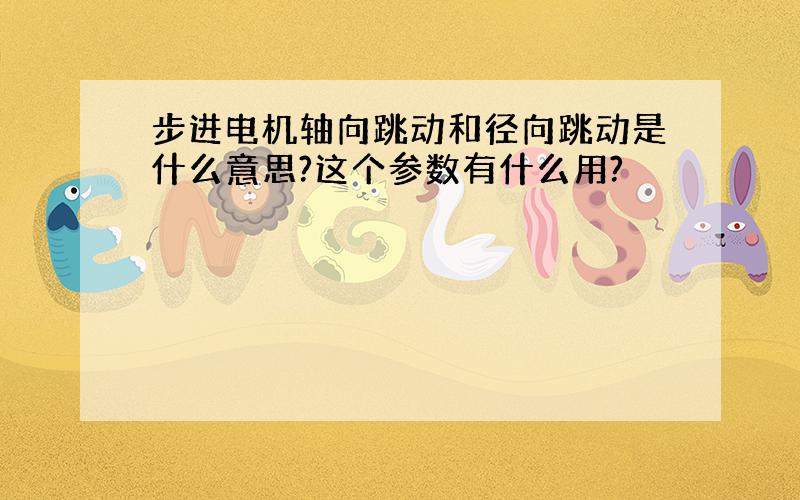 步进电机轴向跳动和径向跳动是什么意思?这个参数有什么用?