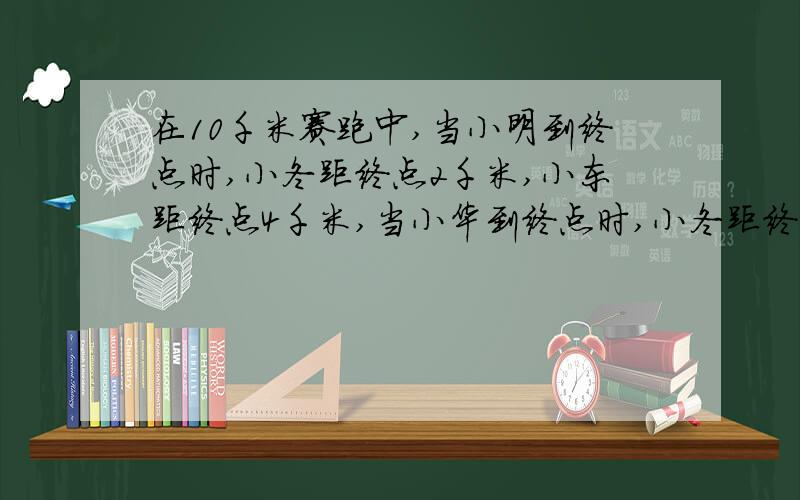 在10千米赛跑中,当小明到终点时,小冬距终点2千米,小东距终点4千米,当小华到终点时,小冬距终点多少千米?