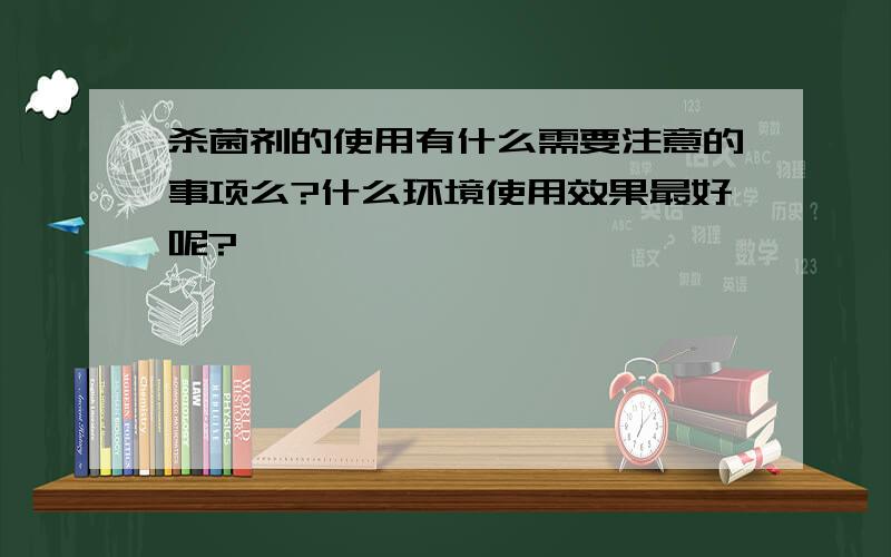 杀菌剂的使用有什么需要注意的事项么?什么环境使用效果最好呢?