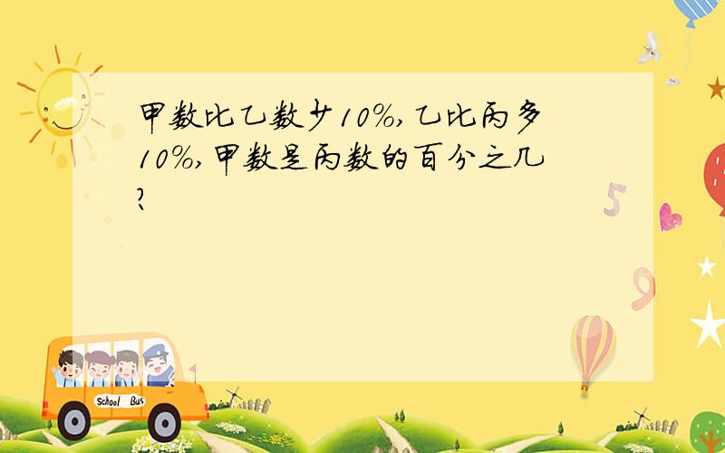 甲数比乙数少10%,乙比丙多10%,甲数是丙数的百分之几?