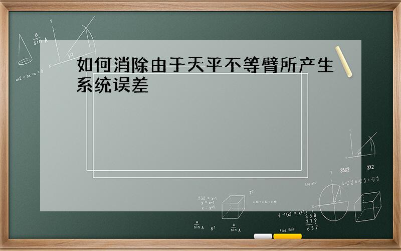 如何消除由于天平不等臂所产生系统误差