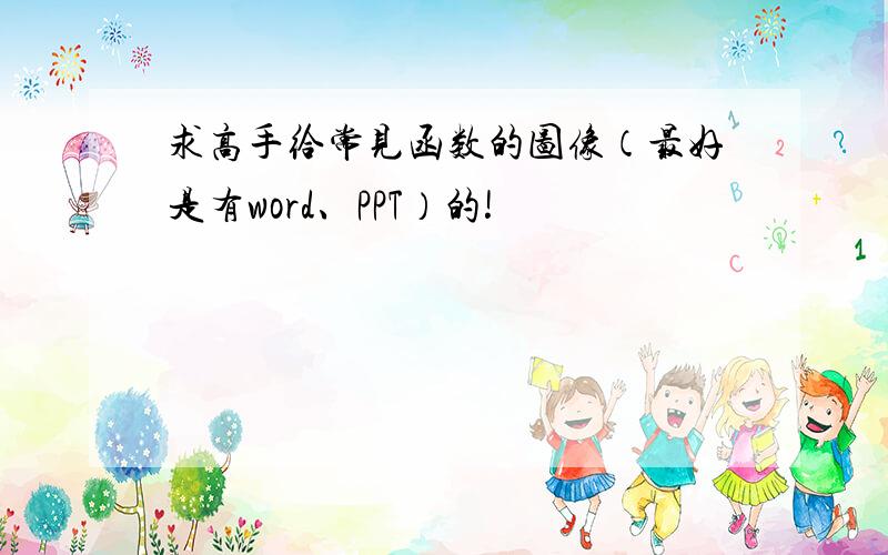 求高手给常见函数的图像（最好是有word、PPT）的!