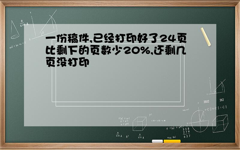 一份稿件,已经打印好了24页比剩下的页数少20%,还剩几页没打印