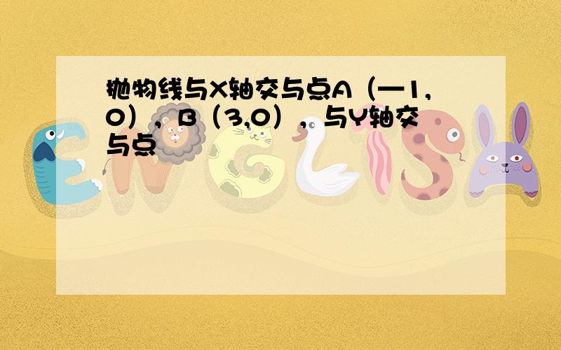 抛物线与X轴交与点A（—1,0），B（3,0），与Y轴交与点